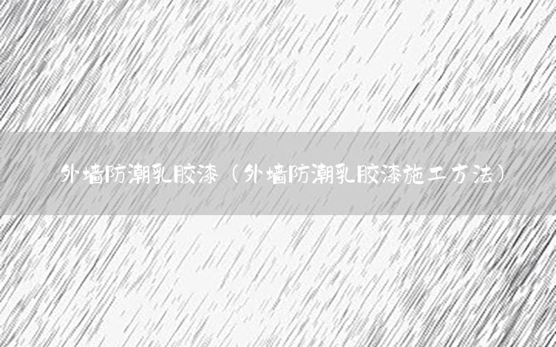 外墻防潮乳膠漆（外墻防潮乳膠漆施工方法）