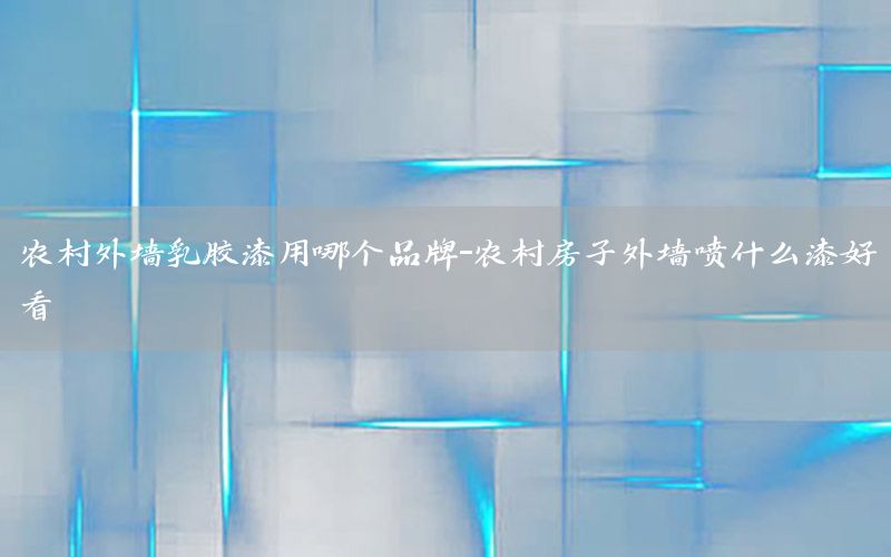 農(nóng)村外墻乳膠漆用哪個(gè)品牌-農(nóng)村房子外墻噴什么漆好看