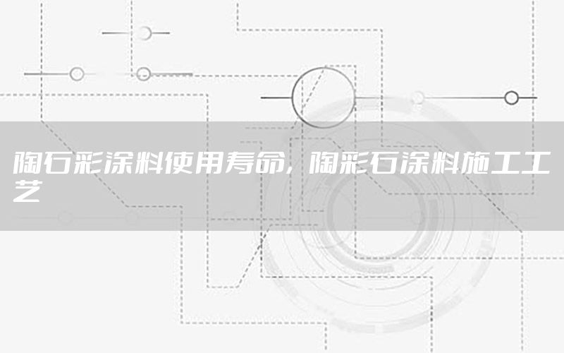 陶石彩涂料使用壽命，陶彩石涂料施工工藝