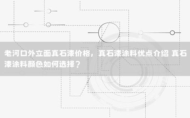 老河口外立面真石漆價格，真石漆涂料優(yōu)點介紹 真石漆涂料顏色如何選擇?