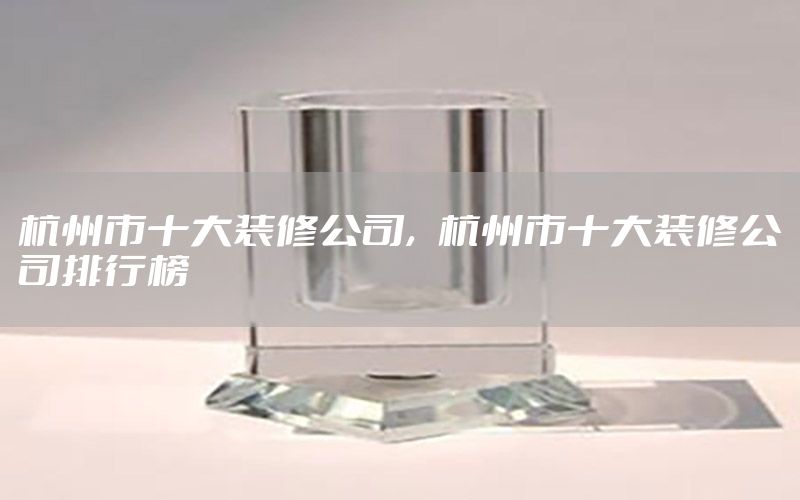 杭州市十大裝修公司，杭州市十大裝修公司排行榜