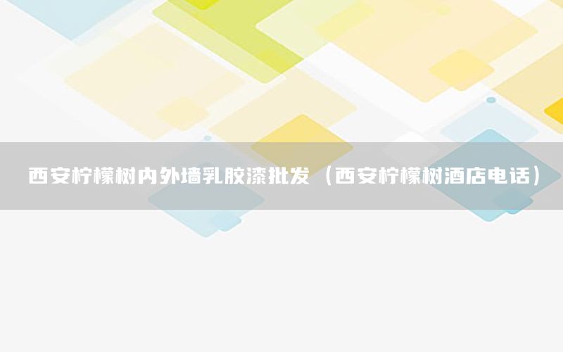 西安檸檬樹內(nèi)外墻乳膠漆批發(fā)（西安檸檬樹酒店電話）