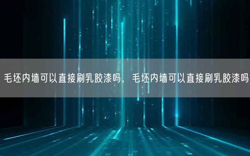 毛坯內(nèi)墻可以直接刷乳膠漆嗎，毛坯內(nèi)墻可以直接刷乳膠漆嗎
