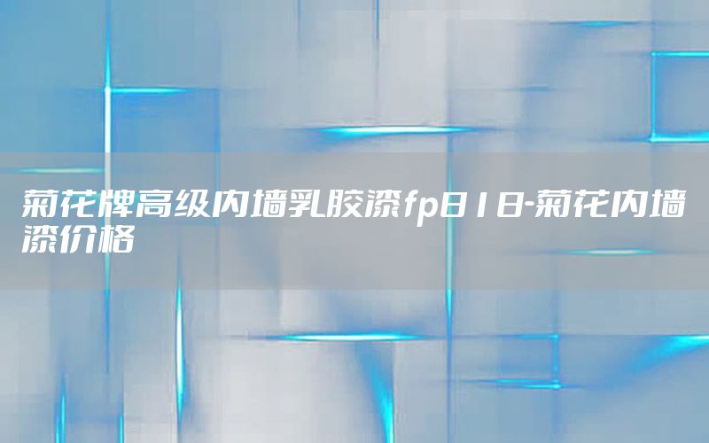 菊花牌高級內(nèi)墻乳膠漆fp818-菊花內(nèi)墻漆價格