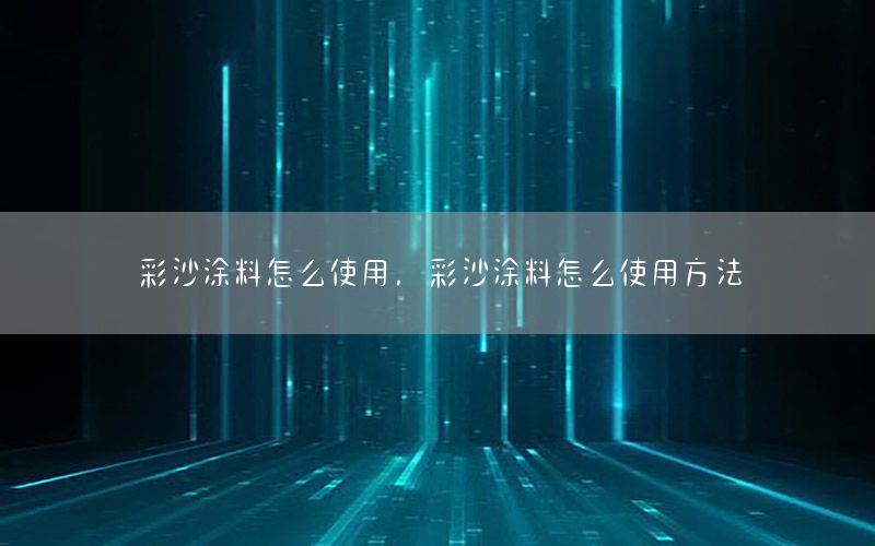 彩沙涂料怎么使用，彩沙涂料怎么使用方法
