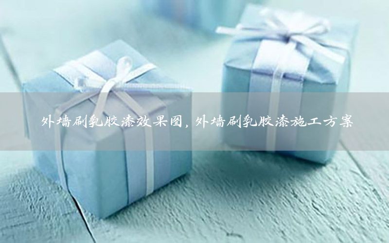 外墻刷乳膠漆效果圖，外墻刷乳膠漆施工方案