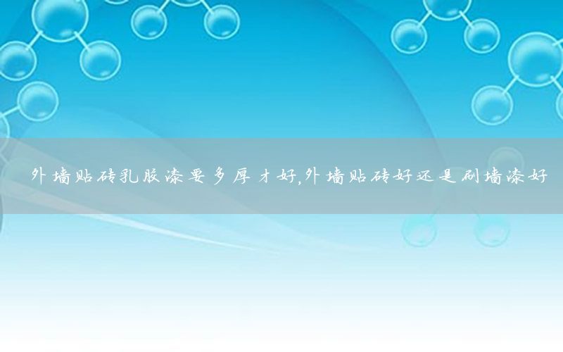 外墻貼磚乳膠漆要多厚才好，外墻貼磚好還是刷墻漆好