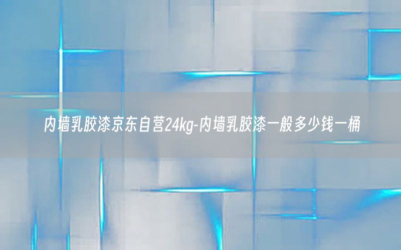 內墻乳膠漆京東自營24kg-內墻乳膠漆一般多少錢一桶