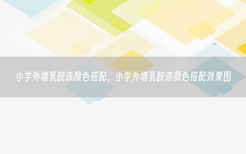 小學外墻乳膠漆顏色搭配，小學外墻乳膠漆顏色搭配效果圖