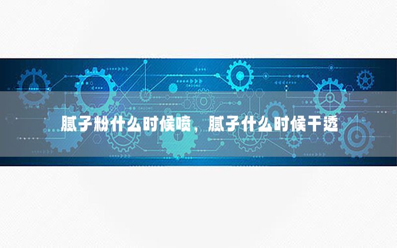 膩子粉什么時候噴，膩子什么時候干透