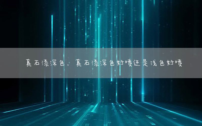 真石漆深色，真石漆深色好噴還是淺色好噴