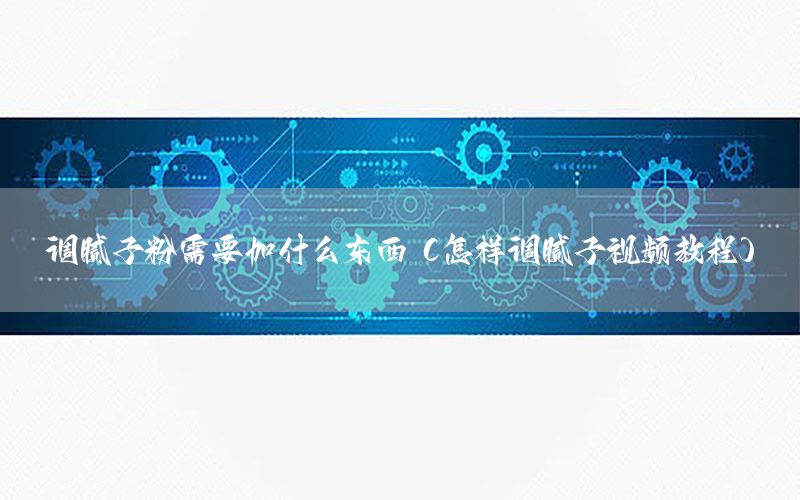 調(diào)膩子粉需要加什么東西（怎樣調(diào)膩子視頻教程）