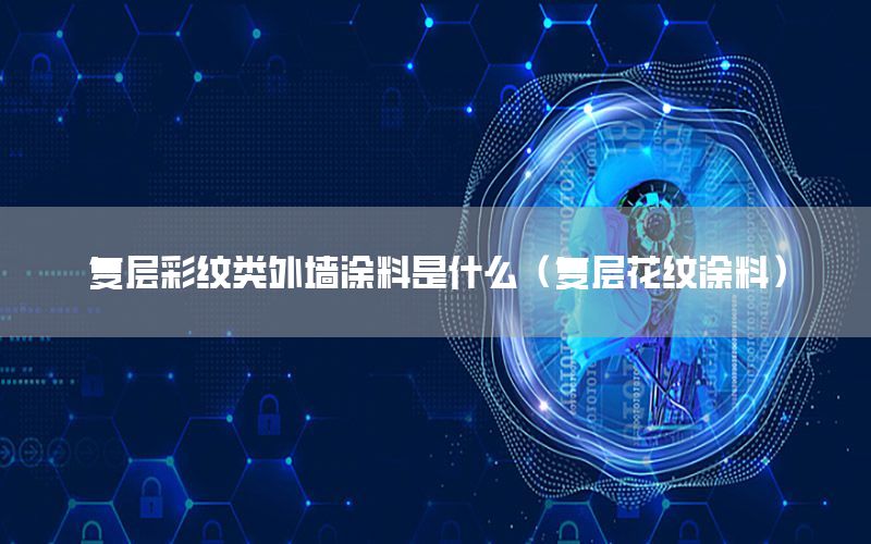復(fù)層彩紋類(lèi)外墻涂料是什么（復(fù)層花紋涂料）