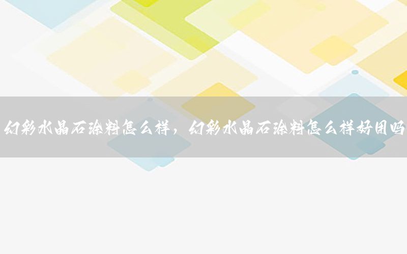 幻彩水晶石涂料怎么樣，幻彩水晶石涂料怎么樣好用嗎