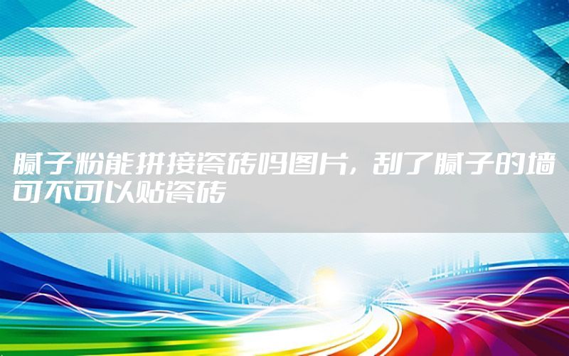 膩?zhàn)臃勰芷唇哟纱u嗎圖片，刮了膩?zhàn)拥膲刹豢梢再N瓷磚