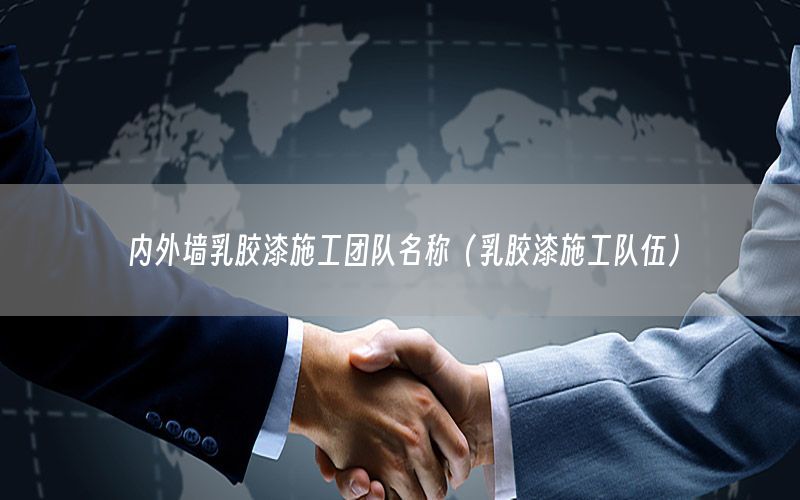 內(nèi)外墻乳膠漆施工團(tuán)隊(duì)名稱(chēng)（乳膠漆施工隊(duì)伍）
