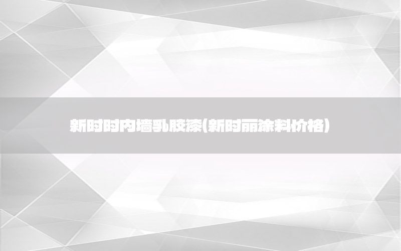 新時(shí)時(shí)內(nèi)墻乳膠漆（新時(shí)麗涂料價(jià)格）