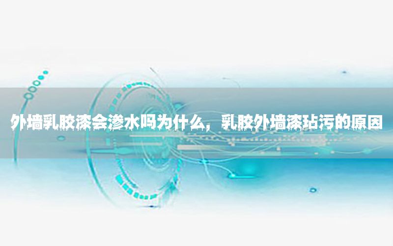 外墻乳膠漆會(huì)滲水嗎為什么，乳膠外墻漆玷污的原因