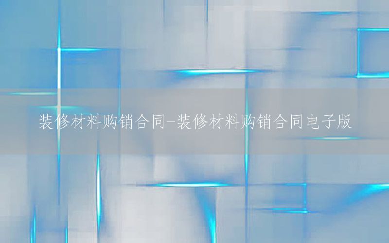 裝修材料購(gòu)銷合同-裝修材料購(gòu)銷合同電子版