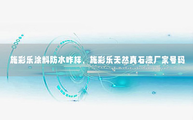 施彩樂涂料防水咋樣，施彩樂天然真石漆廠家號(hào)碼