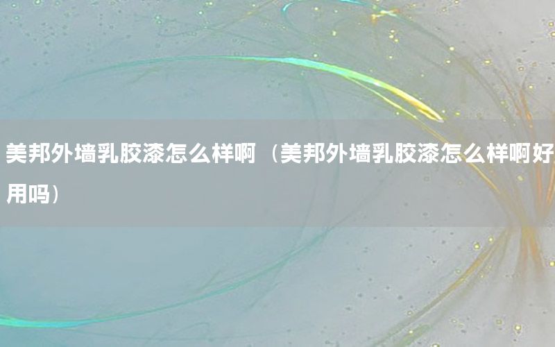 美邦外墻乳膠漆怎么樣啊（美邦外墻乳膠漆怎么樣啊好用嗎）