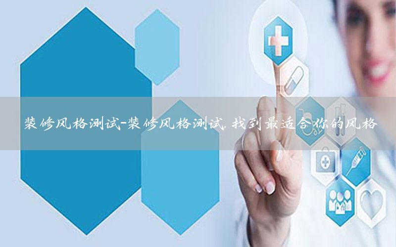 裝修風(fēng)格測(cè)試-裝修風(fēng)格測(cè)試,找到最適合你的風(fēng)格
