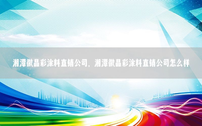 湘潭微晶彩涂料直銷公司，湘潭微晶彩涂料直銷公司怎么樣