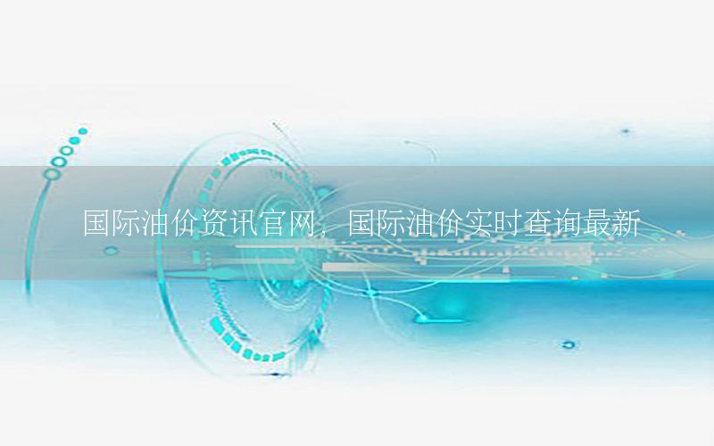 國際油價資訊官網(wǎng)，國際油價實時查詢最新