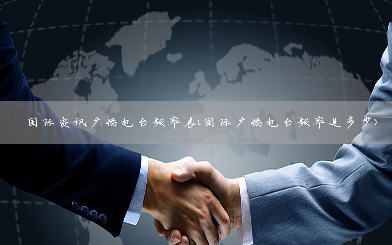 國際資訊廣播電臺頻率表（國際廣播電臺頻率是多少）