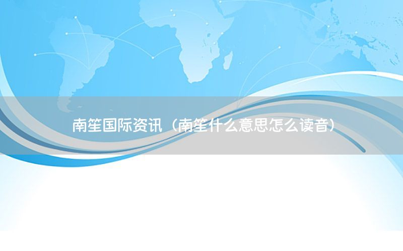 南笙國際資訊（南笙什么意思怎么讀音）