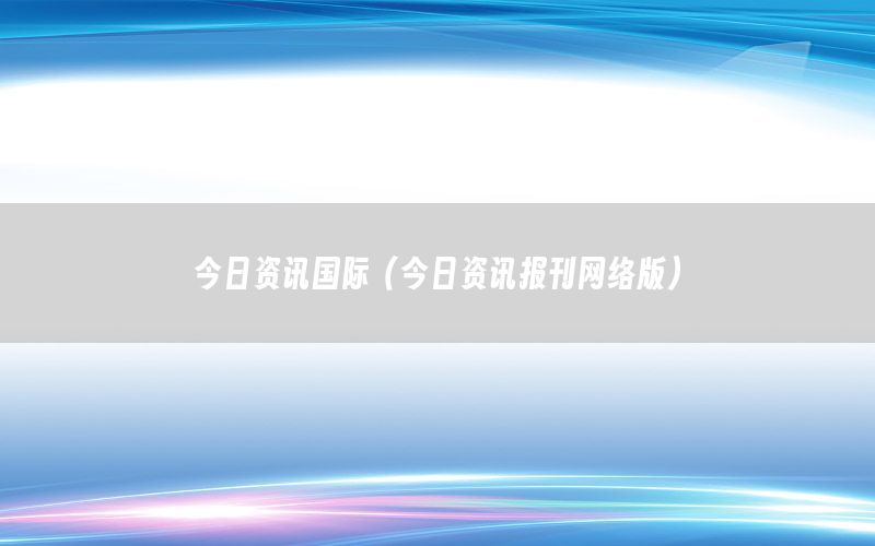 今日資訊國際（今日資訊報刊網(wǎng)絡(luò)版）