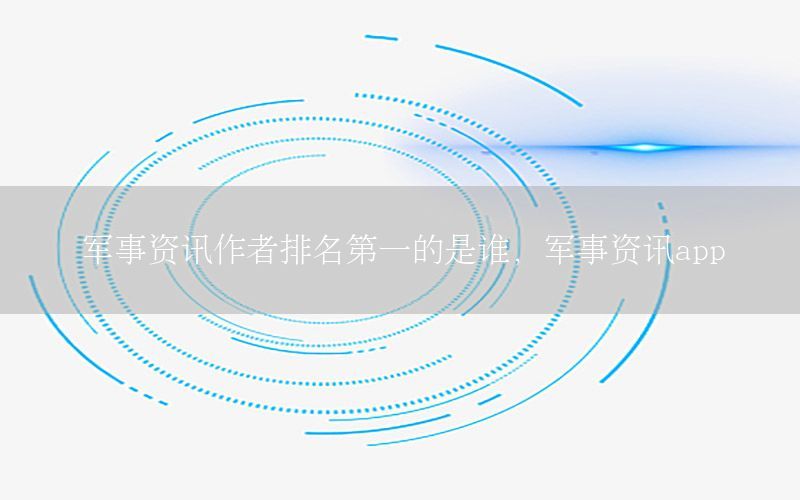 軍事資訊作者排名第一的是誰，軍事資訊app