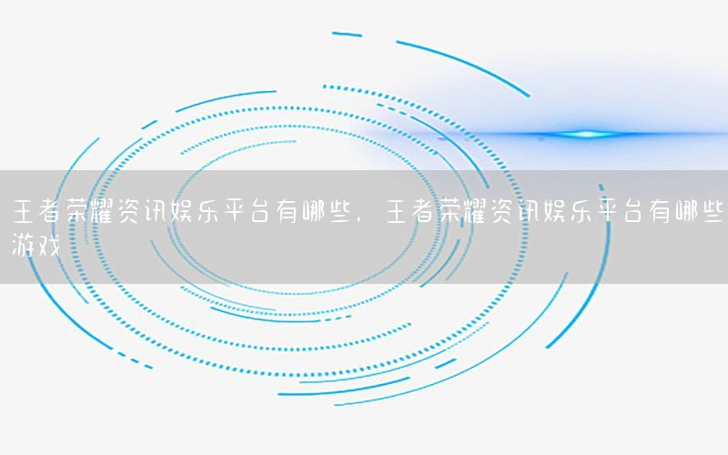 王者榮耀資訊娛樂平臺有哪些，王者榮耀資訊娛樂平臺有哪些游戲