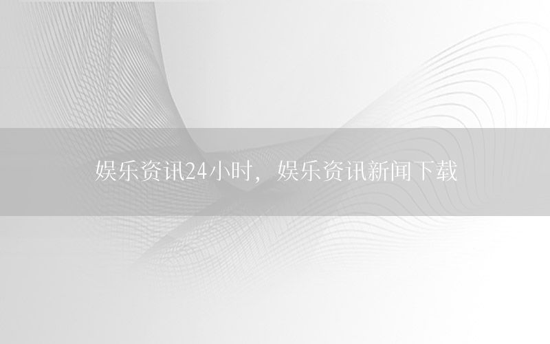 娛樂資訊24小時，娛樂資訊新聞下載