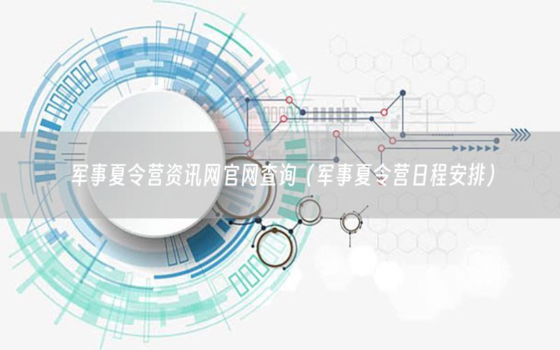 軍事夏令營資訊網(wǎng)官網(wǎng)查詢（軍事夏令營日程安排）