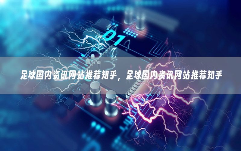 足球國內(nèi)資訊網(wǎng)站推薦知乎，足球國內(nèi)資訊網(wǎng)站推薦知乎