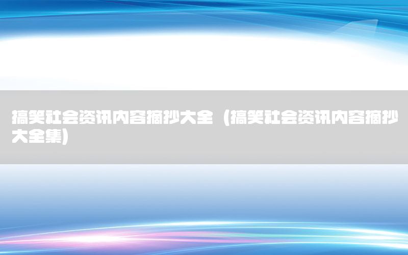 搞笑社會(huì)資訊內(nèi)容摘抄大全（搞笑社會(huì)資訊內(nèi)容摘抄大全集）