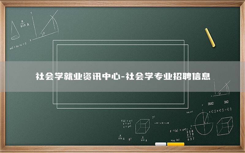 社會(huì)學(xué)就業(yè)資訊中心-社會(huì)學(xué)專業(yè)招聘信息