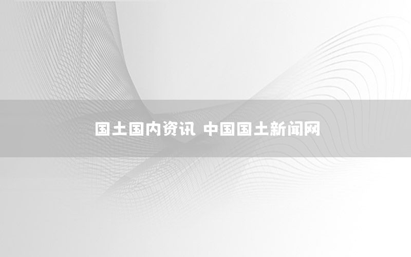 國土國內(nèi)資訊，中國國土新聞網(wǎng)
