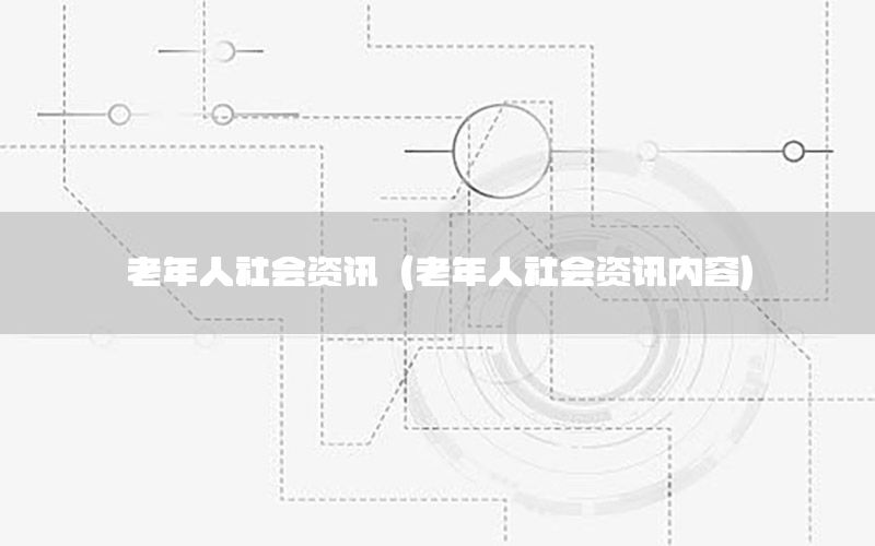老年人社會資訊（老年人社會資訊內(nèi)容）