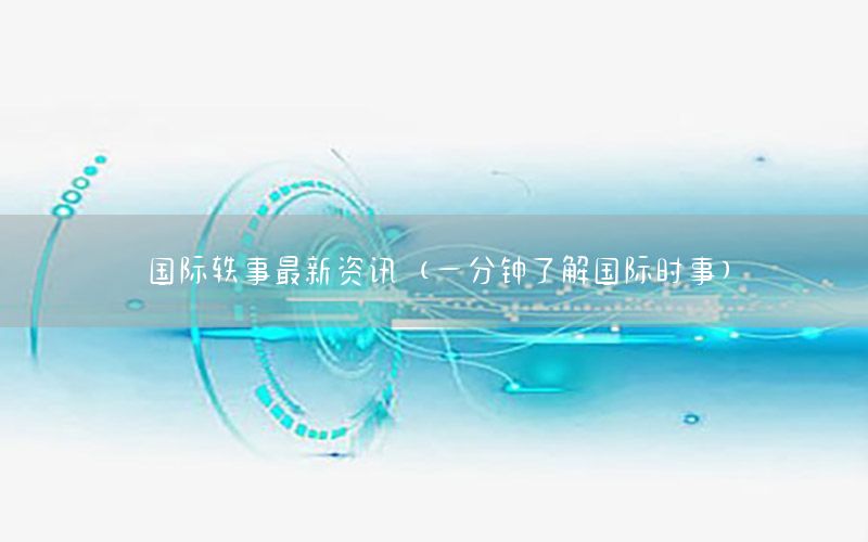 國際軼事最新資訊（一分鐘了解國際時(shí)事）