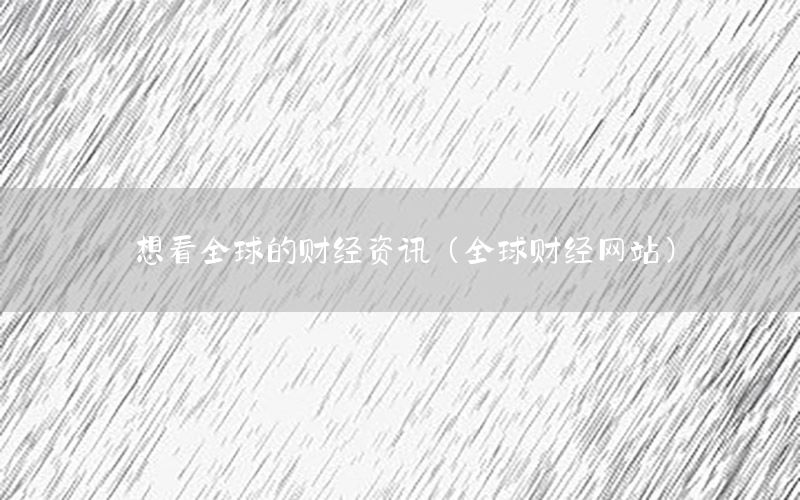 想看全球的財經(jīng)資訊（全球財經(jīng)網(wǎng)站）