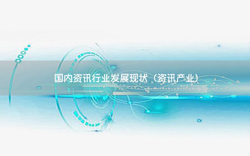 國(guó)內(nèi)資訊行業(yè)發(fā)展現(xiàn)狀（資訊產(chǎn)業(yè)）