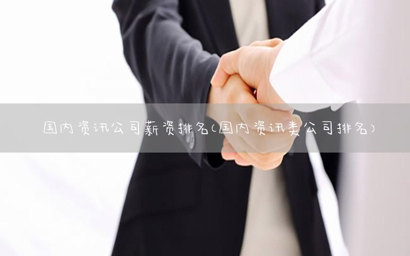 國(guó)內(nèi)資訊公司薪資排名（國(guó)內(nèi)資訊類(lèi)公司排名）