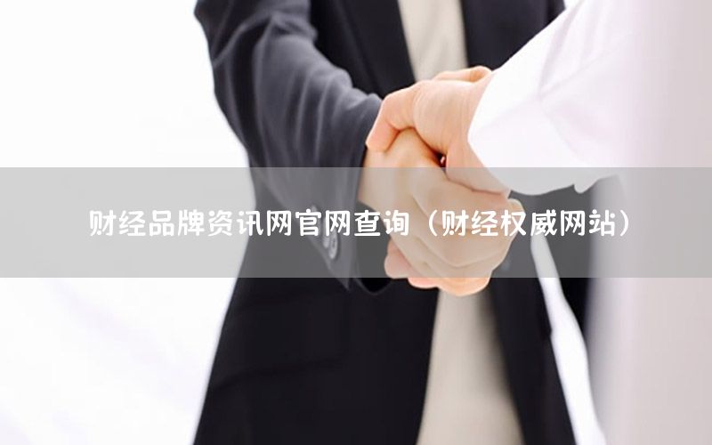 財經(jīng)品牌資訊網(wǎng)官網(wǎng)查詢（財經(jīng)權(quán)威網(wǎng)站）