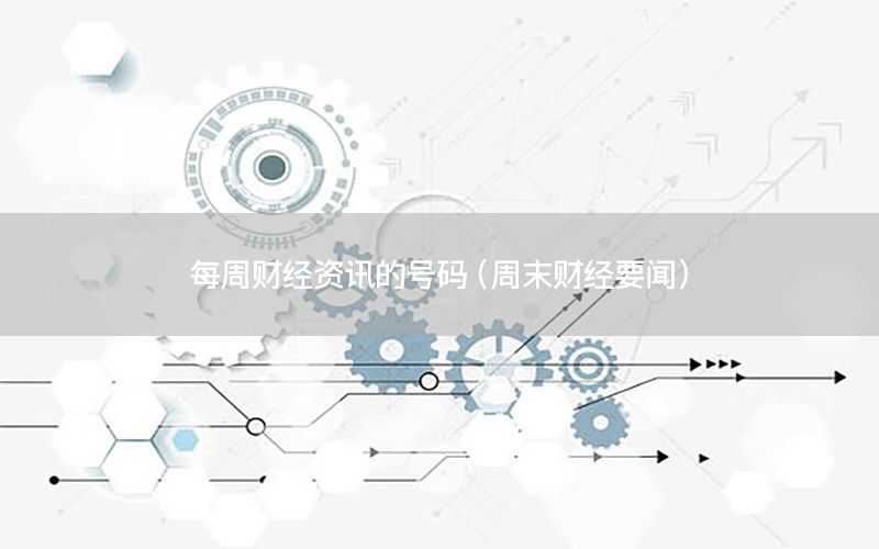 每周財經(jīng)資訊的號碼（周末財經(jīng)要聞）