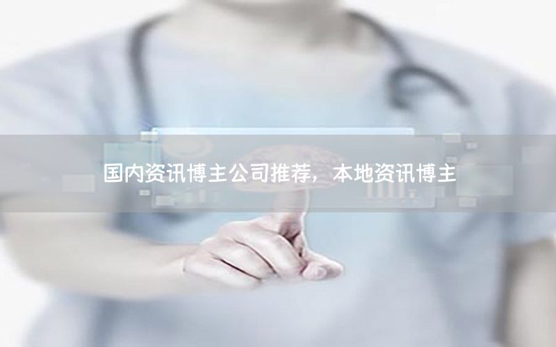 國內(nèi)資訊博主公司推薦，本地資訊博主