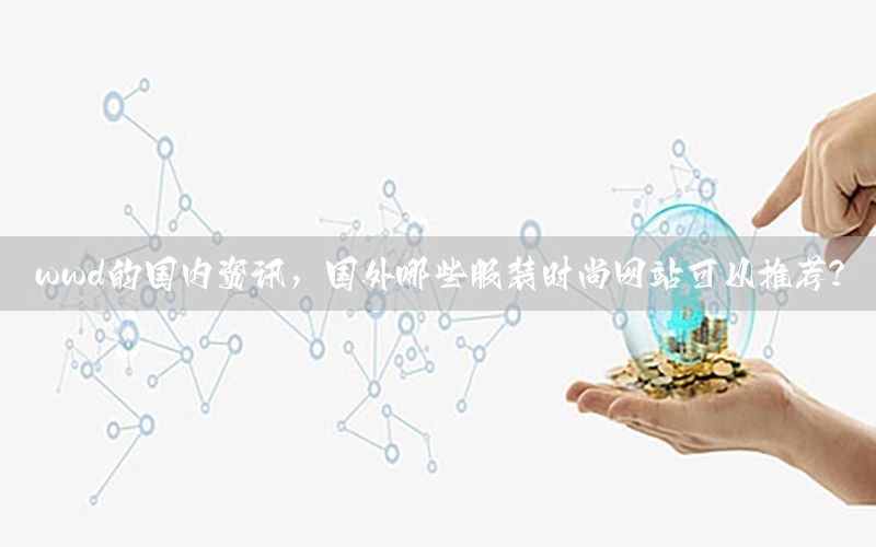 wwd的國內資訊，國外哪些服裝時尚網(wǎng)站可以推薦?
