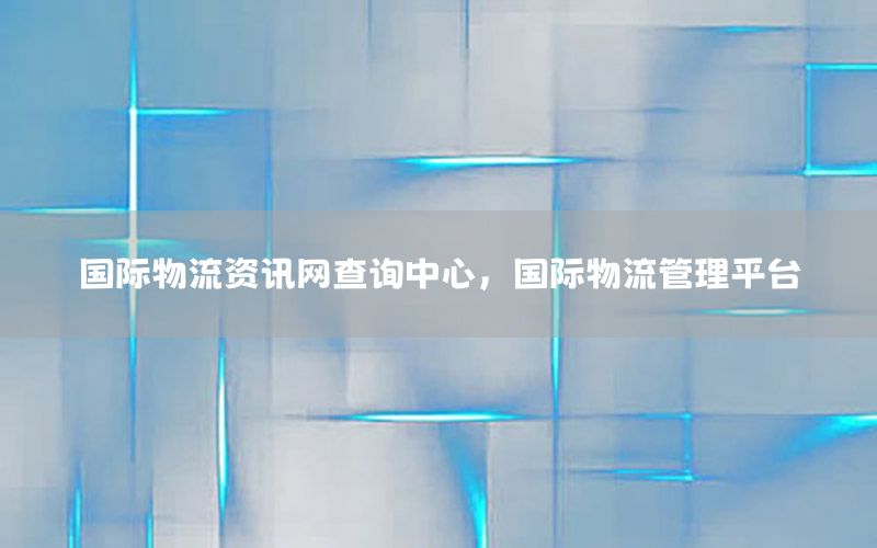 國際物流資訊網(wǎng)查詢中心，國際物流管理平臺