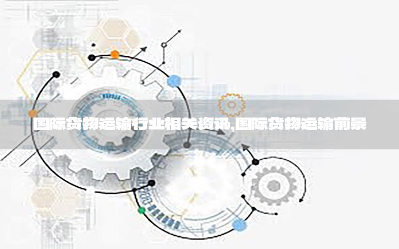 國(guó)際貨物運(yùn)輸行業(yè)相關(guān)資訊，國(guó)際貨物運(yùn)輸前景